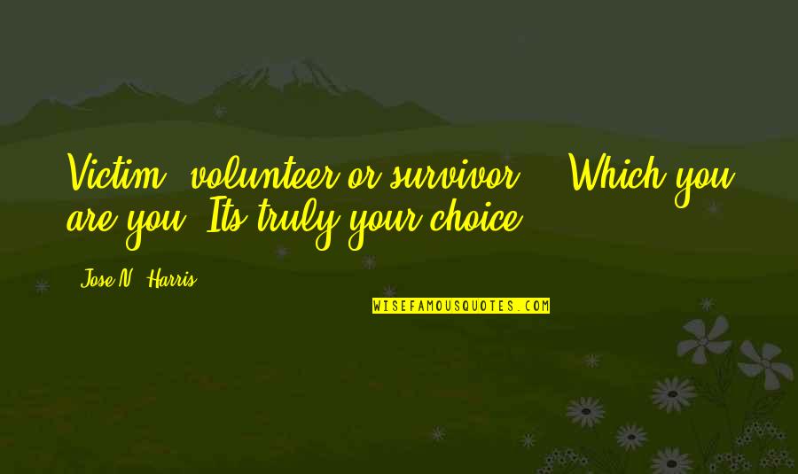 Victim To Survivor Quotes By Jose N. Harris: Victim, volunteer or survivor... Which you are you?