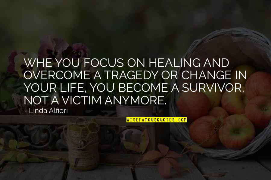 Victim To Survivor Quotes By Linda Alfiori: WHE YOU FOCUS ON HEALING AND OVERCOME A Victim To Survivor Quotes By Linda Alfiori: WHE YOU FOCUS ON HEALING AND OVERCOME A