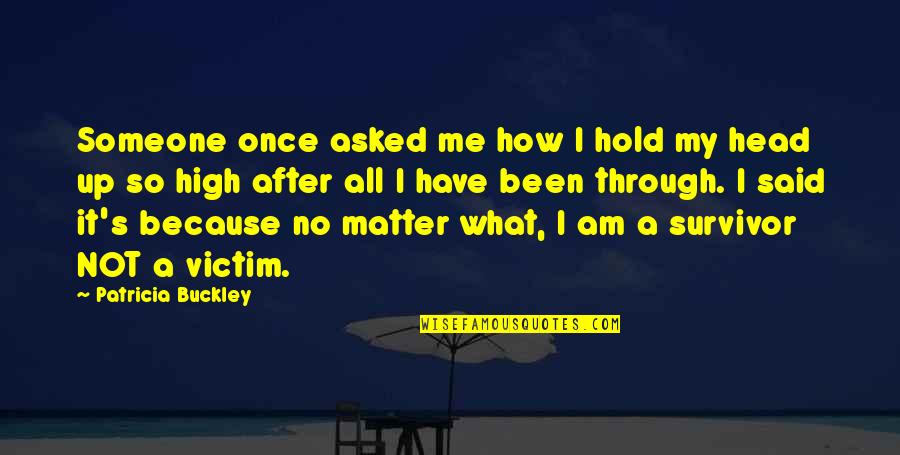Victim To Survivor Quotes By Patricia Buckley: Someone once asked me how I hold my Victim To Survivor Quotes By Patricia Buckley: Someone once asked me how I hold my