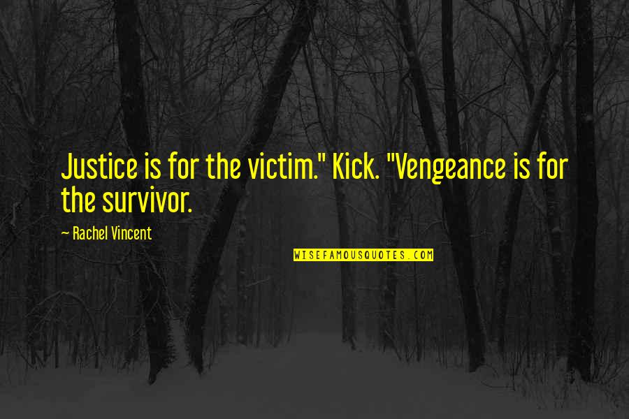 Victim To Survivor Quotes By Rachel Vincent: Justice is for the victim." Kick. "Vengeance is Victim To Survivor Quotes By Rachel Vincent: Justice is for the victim." Kick. "Vengeance is