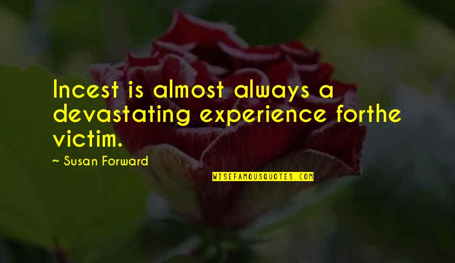 Victim To Survivor Quotes By Susan Forward: Incest is almost always a devastating experience forthe Victim To Survivor Quotes By Susan Forward: Incest is almost always a devastating experience forthe