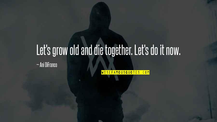 Victimage In Speeches Quotes By Ani DiFranco: Let's grow old and die together. Let's do