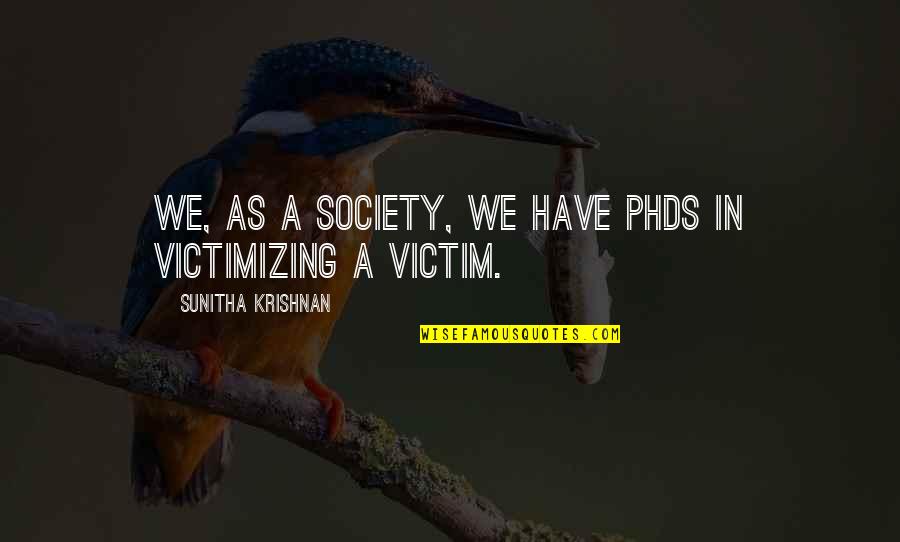 Victimizing Quotes By Sunitha Krishnan: We, as a society, we have PhDs in Victimizing Quotes By Sunitha Krishnan: We, as a society, we have PhDs in