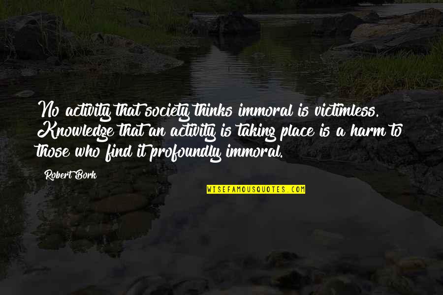 Victimless Quotes By Robert Bork: No activity that society thinks immoral is victimless.