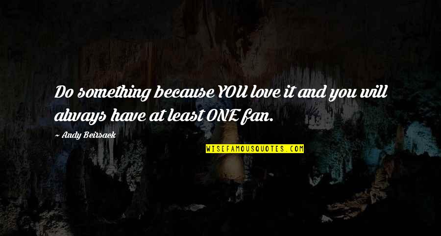 Victims Of Addicts Quotes By Andy Beirsack: Do something because YOU love it and you