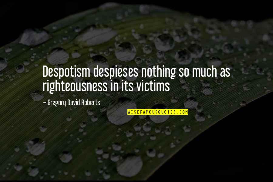 Victims Quotes By Gregory David Roberts: Despotism despieses nothing so much as righteousness in