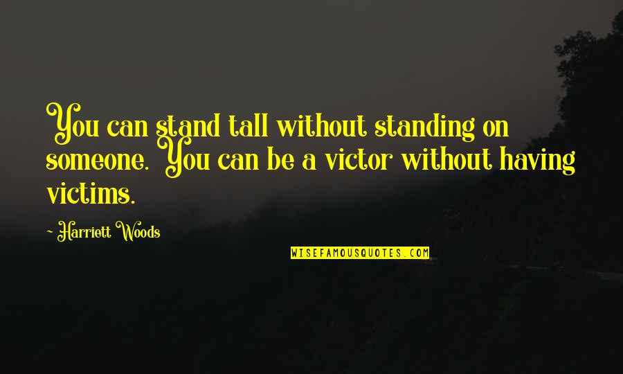 Victims Quotes By Harriett Woods: You can stand tall without standing on someone.