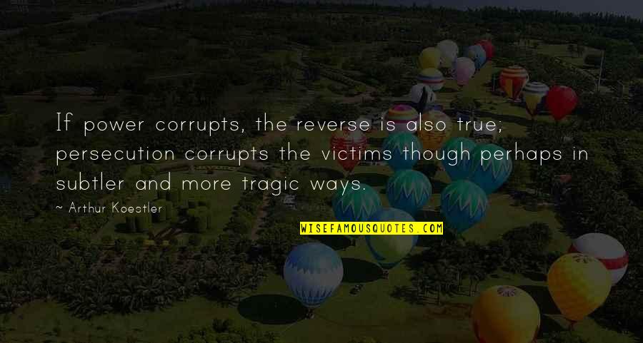 Victims The True Quotes By Arthur Koestler: If power corrupts, the reverse is also true; Victims The True Quotes By Arthur Koestler: If power corrupts, the reverse is also true;