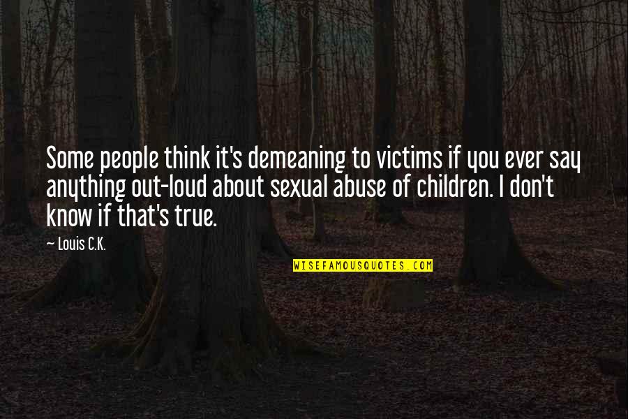 Victims The True Quotes By Louis C.K.: Some people think it's demeaning to victims if Victims The True Quotes By Louis C.K.: Some people think it's demeaning to victims if
