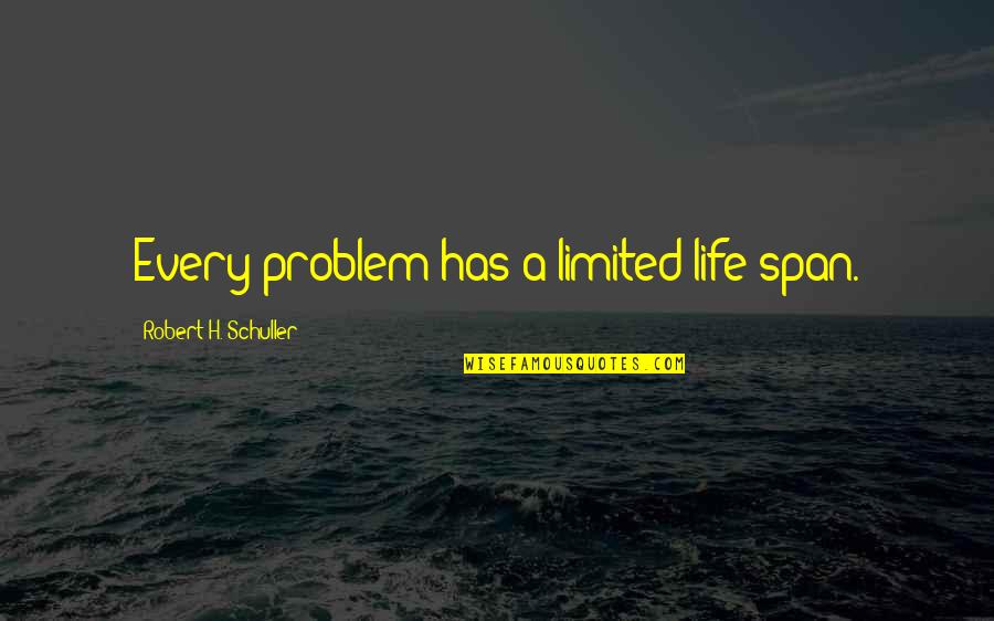 Victimville Quotes By Robert H. Schuller: Every problem has a limited life span.