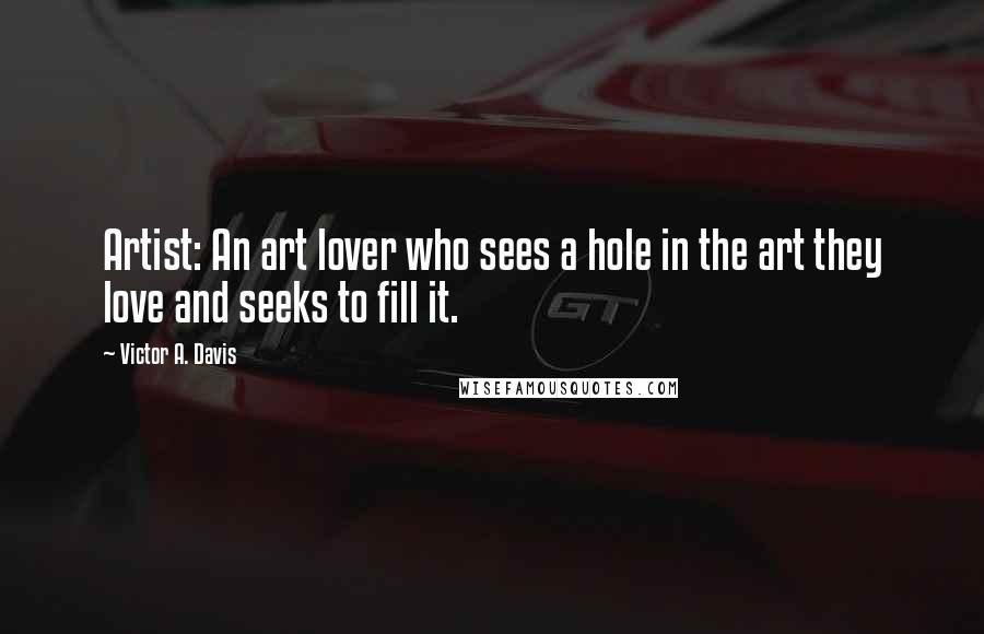 Victor A. Davis quotes: Artist: An art lover who sees a hole in the art they love and seeks to fill it.