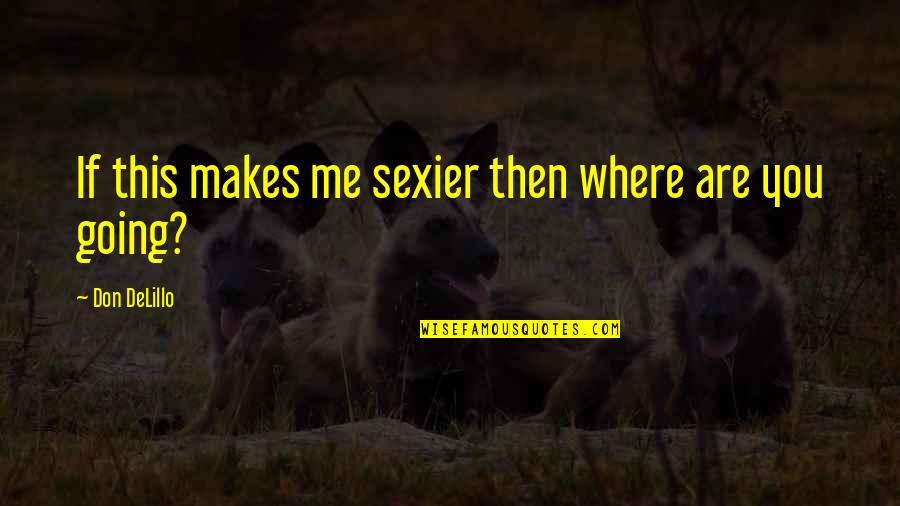 Victor Aguirre Quotes By Don DeLillo: If this makes me sexier then where are Victor Aguirre Quotes By Don DeLillo: If this makes me sexier then where are