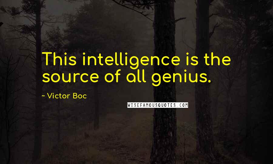 Victor Boc quotes: This intelligence is the source of all genius.