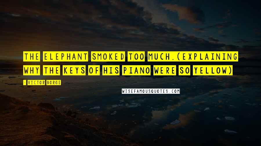 Victor Borge quotes: The elephant smoked too much.(explaining why the keys of his piano were so yellow)