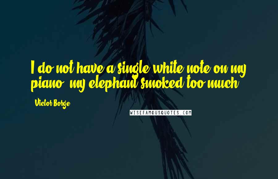 Victor Borge quotes: I do not have a single white note on my piano; my elephant smoked too much.