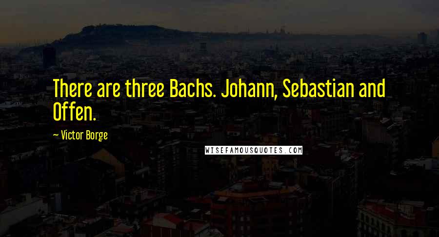 Victor Borge quotes: There are three Bachs. Johann, Sebastian and Offen.