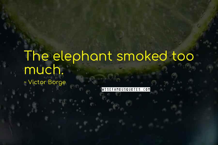 Victor Borge quotes: The elephant smoked too much.