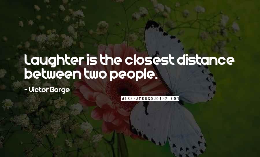 Victor Borge quotes: Laughter is the closest distance between two people.
