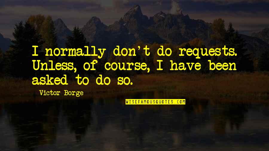 Victor Borge Quotes By Victor Borge: I normally don't do requests. Unless, of course,