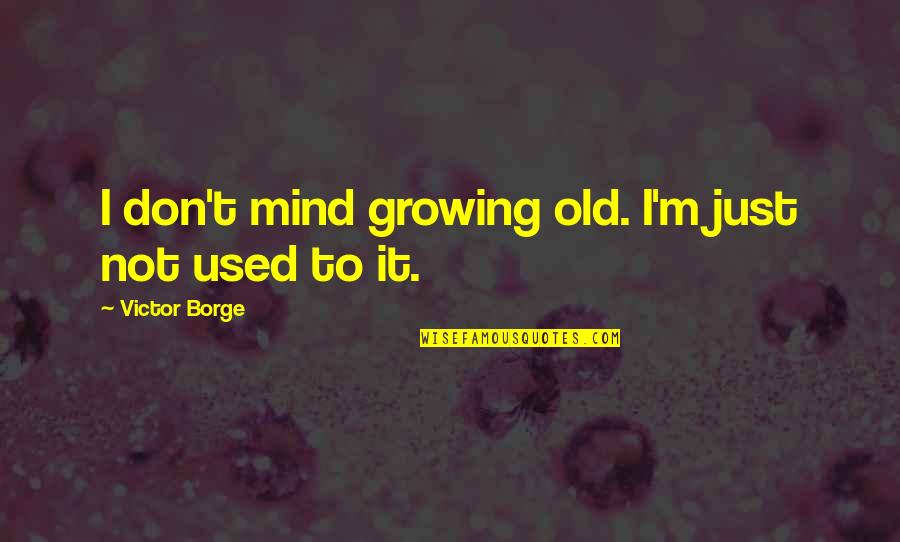 Victor Borge Quotes By Victor Borge: I don't mind growing old. I'm just not