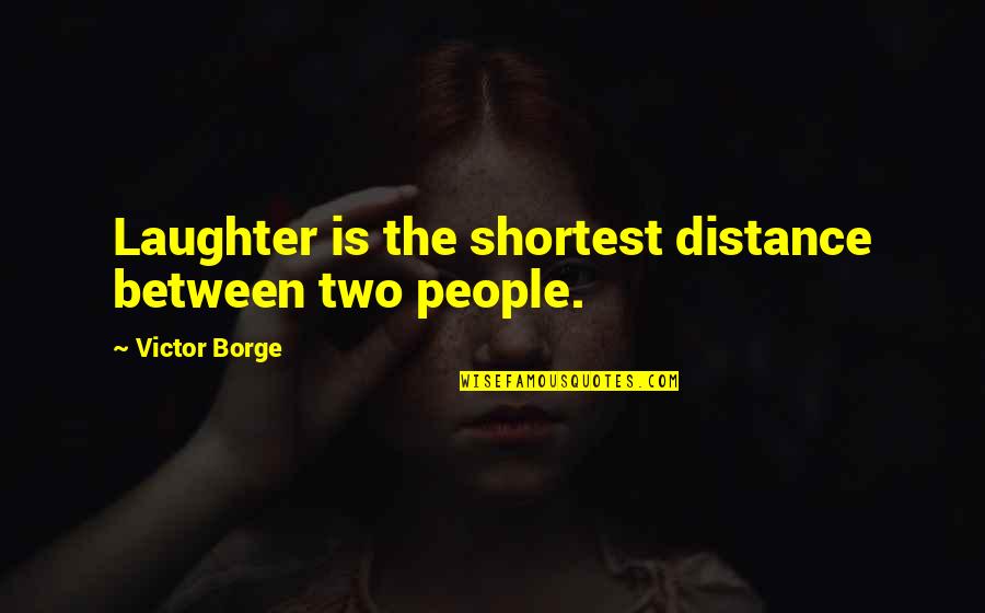 Victor Borge Quotes By Victor Borge: Laughter is the shortest distance between two people. Victor Borge Quotes By Victor Borge: Laughter is the shortest distance between two people.