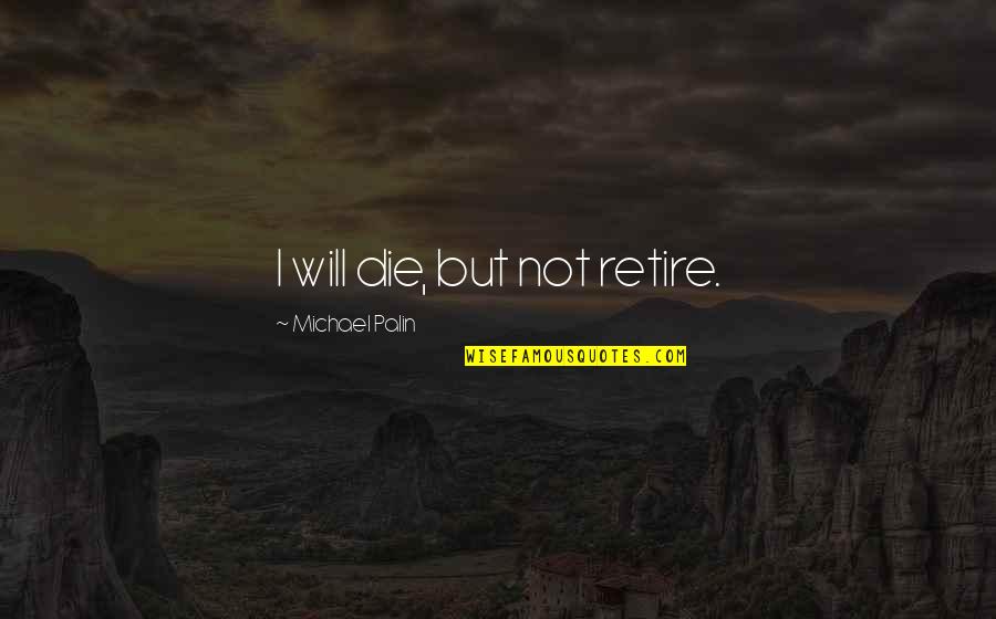 Victor Brook Quotes By Michael Palin: I will die, but not retire.