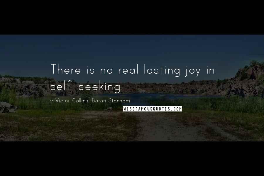 Victor Collins, Baron Stonham quotes: There is no real lasting joy in self-seeking.