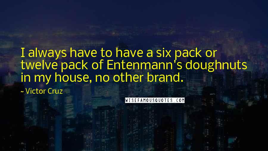 Victor Cruz quotes: I always have to have a six pack or twelve pack of Entenmann's doughnuts in my house, no other brand.