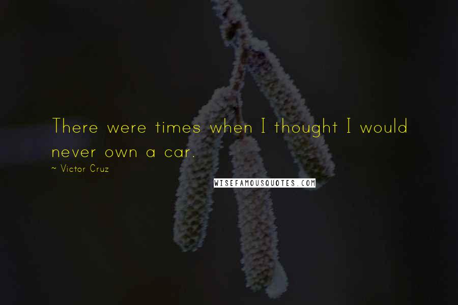 Victor Cruz quotes: There were times when I thought I would never own a car.