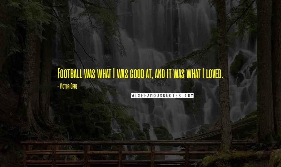 Victor Cruz quotes: Football was what I was good at, and it was what I loved.