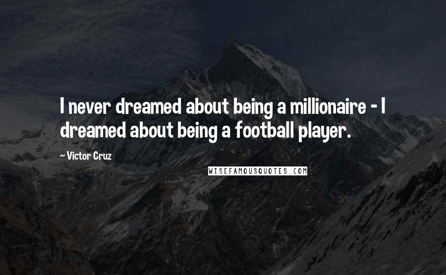 Victor Cruz quotes: I never dreamed about being a millionaire - I dreamed about being a football player.