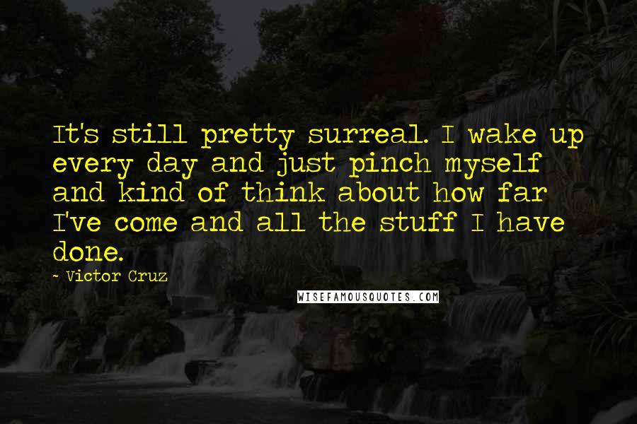 Victor Cruz quotes: It's still pretty surreal. I wake up every day and just pinch myself and kind of think about how far I've come and all the stuff I have done.