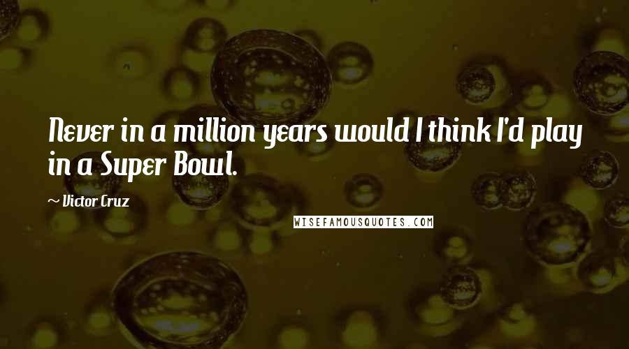 Victor Cruz quotes: Never in a million years would I think I'd play in a Super Bowl.