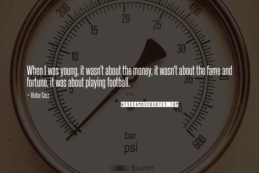 Victor Cruz quotes: When I was young, it wasn't about the money, it wasn't about the fame and fortune, it was about playing football.