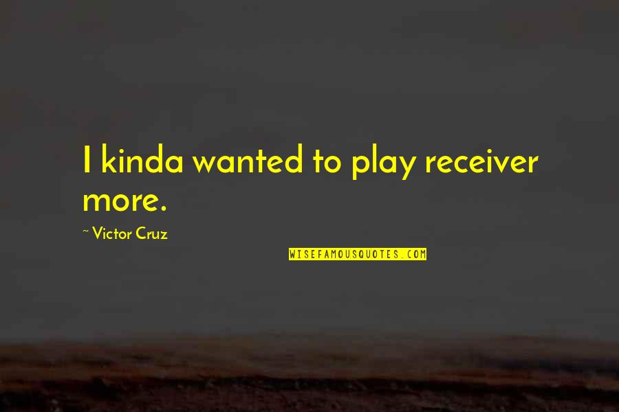 Victor Cruz Quotes By Victor Cruz: I kinda wanted to play receiver more. Victor Cruz Quotes By Victor Cruz: I kinda wanted to play receiver more.