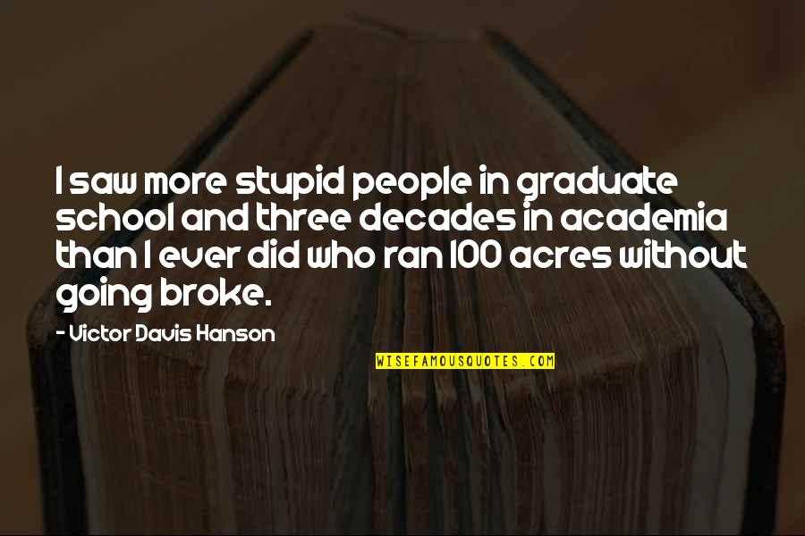 Victor Davis Hanson Quotes By Victor Davis Hanson: I saw more stupid people in graduate school