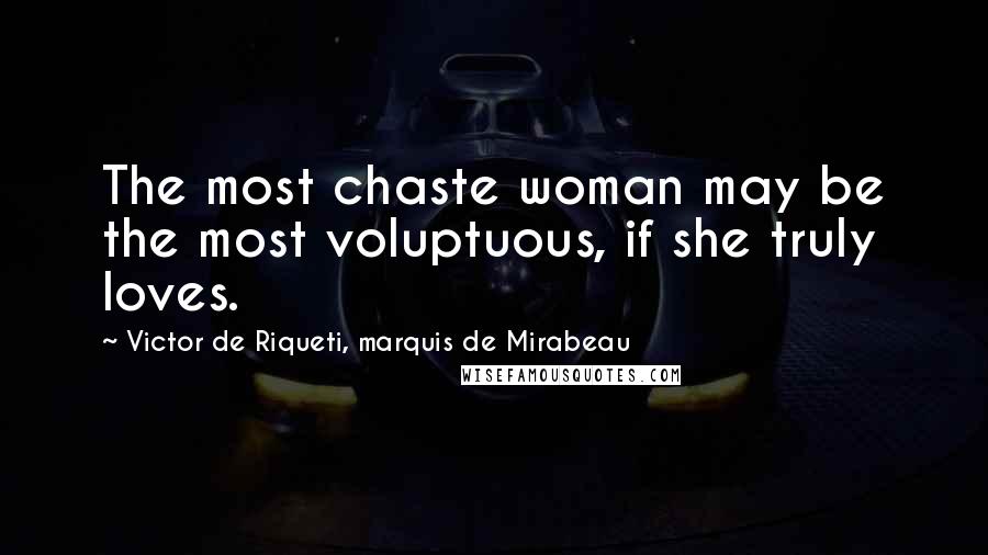 Victor De Riqueti, Marquis De Mirabeau quotes: The most chaste woman may be the most voluptuous, if she truly loves.