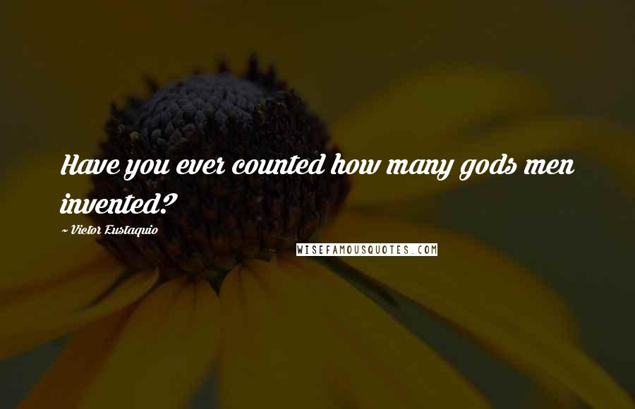 Victor Eustaquio quotes: Have you ever counted how many gods men invented?