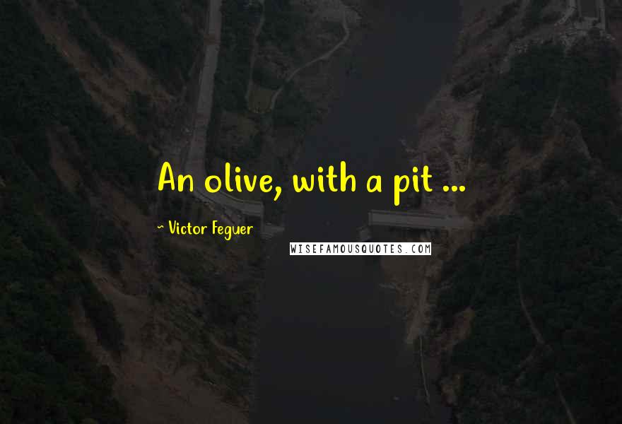 Victor Feguer quotes: An olive, with a pit ...