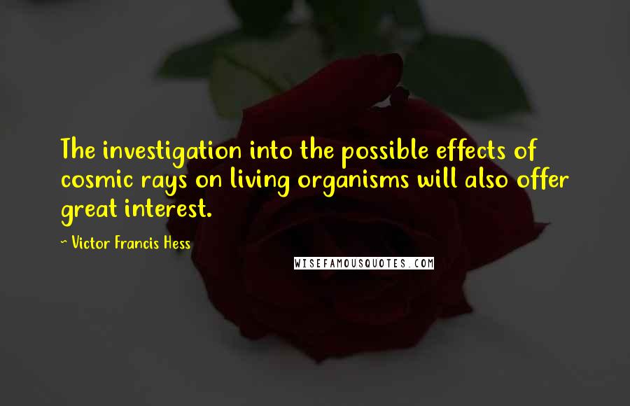Victor Francis Hess quotes: The investigation into the possible effects of cosmic rays on living organisms will also offer great interest.