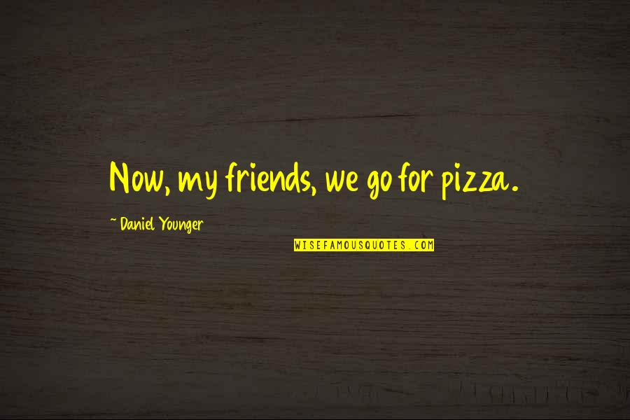 Victor Frankenstein Isolating Himself Quotes By Daniel Younger: Now, my friends, we go for pizza.