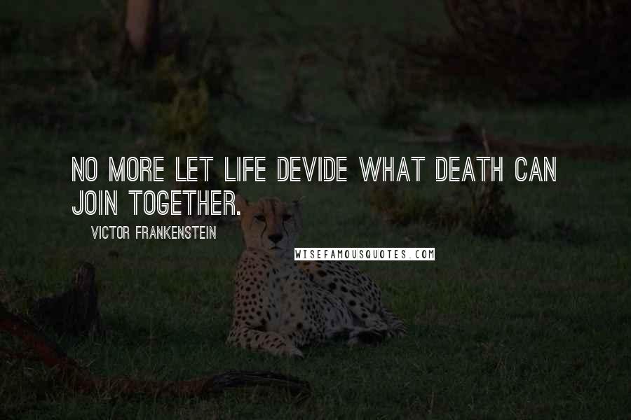 Victor Frankenstein quotes: No more let life devide what death can join together.