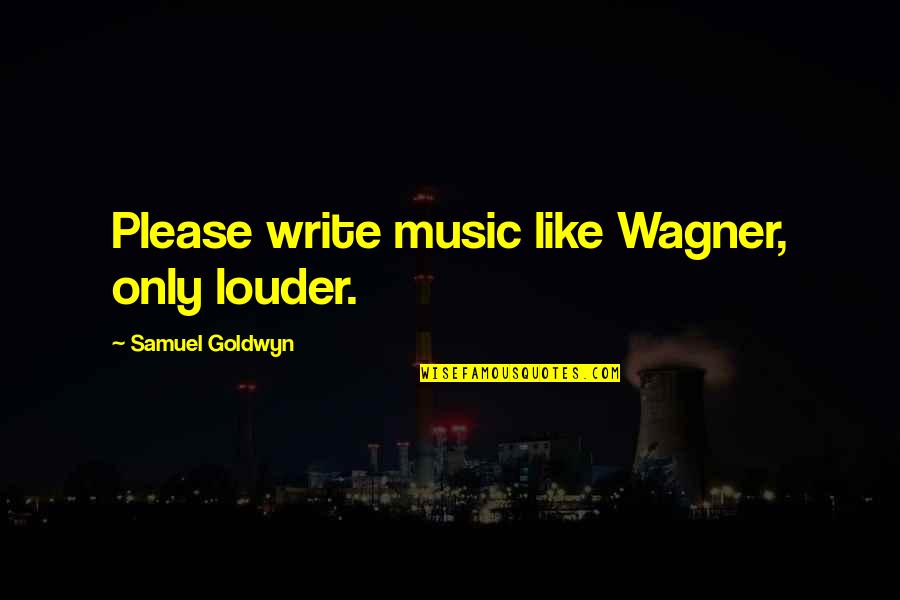 Victor Frankenstein Selfishness Quotes By Samuel Goldwyn: Please write music like Wagner, only louder. Victor Frankenstein Selfishness Quotes By Samuel Goldwyn: Please write music like Wagner, only louder.