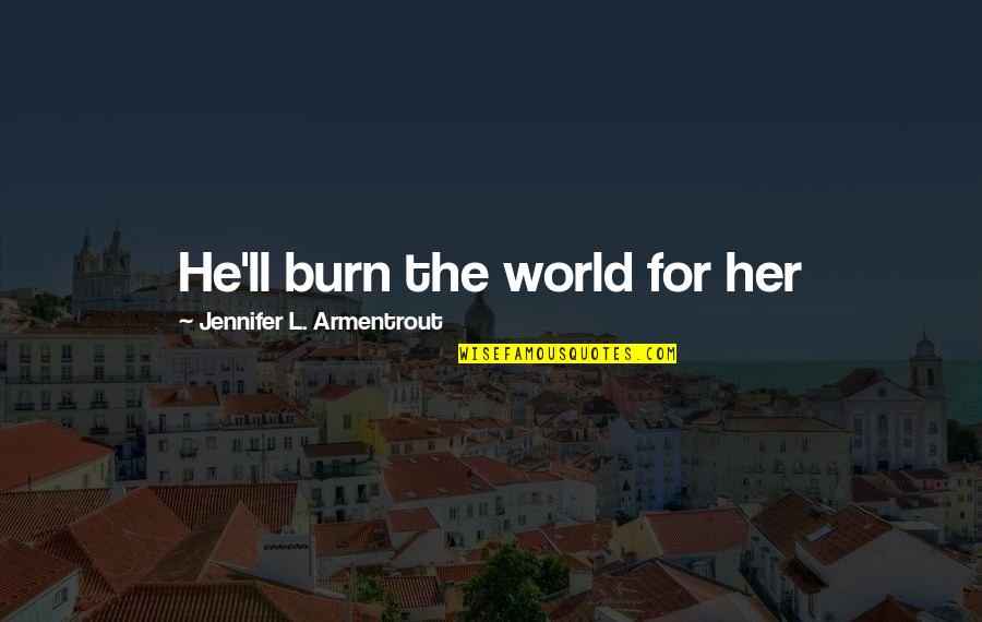 Victor Frankenstein Tragic Hero Quotes By Jennifer L. Armentrout: He'll burn the world for her Victor Frankenstein Tragic Hero Quotes By Jennifer L. Armentrout: He'll burn the world for her