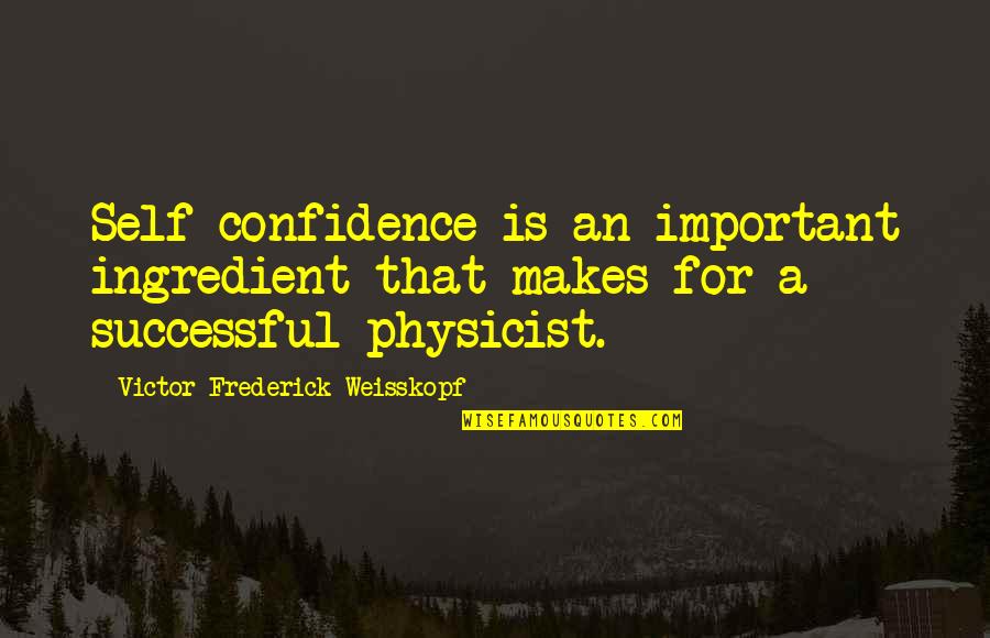Victor Frederick Weisskopf Quotes By Victor Frederick Weisskopf: Self-confidence is an important ingredient that makes for