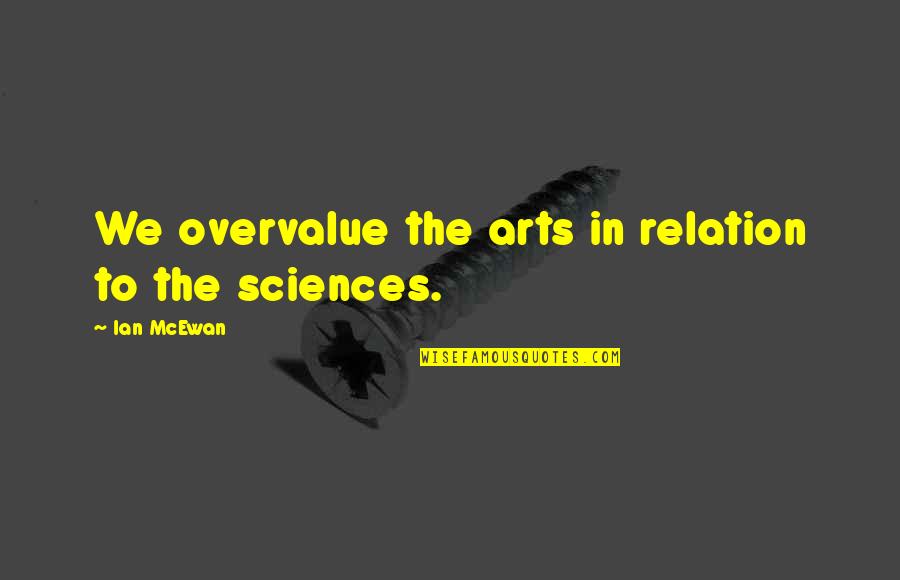 Victor Fuentes Quotes By Ian McEwan: We overvalue the arts in relation to the