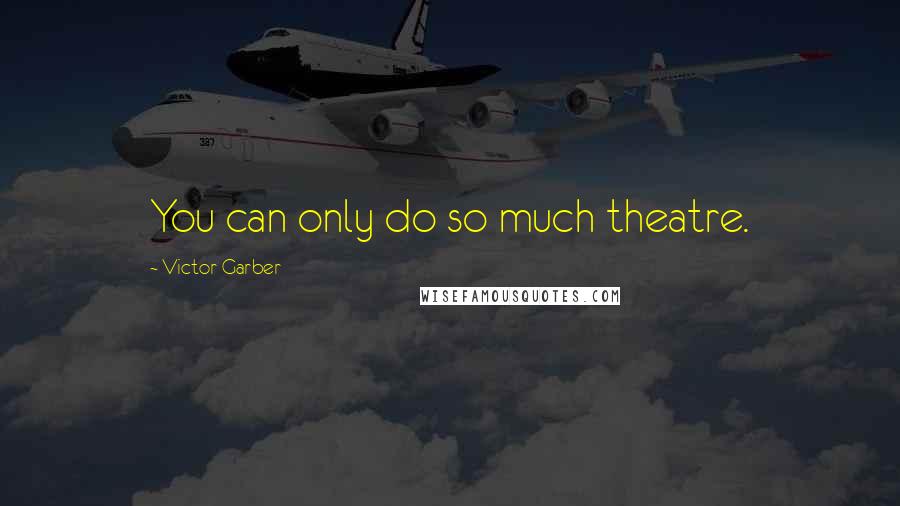 Victor Garber quotes: You can only do so much theatre.