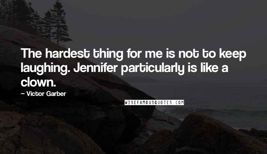 Victor Garber quotes: The hardest thing for me is not to keep laughing. Jennifer particularly is like a clown.