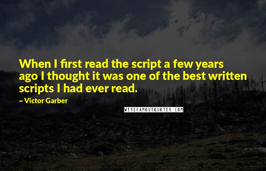 Victor Garber quotes: When I first read the script a few years ago I thought it was one of the best written scripts I had ever read. Victor Garber quotes: When I first read the script a few years ago I thought it was one of the best written scripts I had ever read.