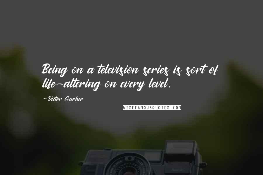 Victor Garber quotes: Being on a television series is sort of life-altering on every level.